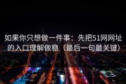 如果你只想做一件事：先把51网网址的入口理解做稳（最后一句最关键）