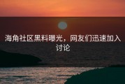 海角社区黑料曝光，网友们迅速加入讨论