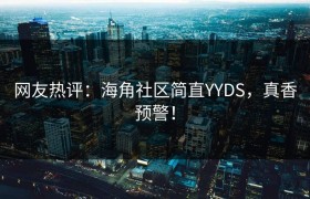 网友热评：海角社区简直YYDS，真香预警！