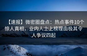 【速报】微密圈盘点：热点事件10个惊人真相，业内人士上榜理由极其令人争议四起
