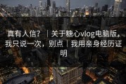 真有人信？｜关于糖心vlog电脑版，我只说一次，别点｜我用亲身经历证明