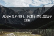 海角网黑料爆料，网友们的反应超乎想象