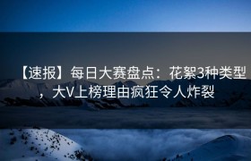 【速报】每日大赛盘点：花絮3种类型，大V上榜理由疯狂令人炸裂