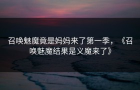 召唤魅魔竟是妈妈来了第一季，《召唤魅魔结果是义魔来了》