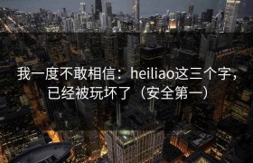 我一度不敢相信：heiliao这三个字，已经被玩坏了（安全第一）