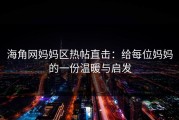 海角网妈妈区热帖直击：给每位妈妈的一份温暖与启发