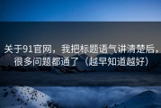 关于91官网，我把标题语气讲清楚后，很多问题都通了（越早知道越好）
