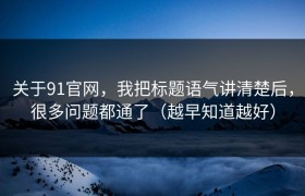 关于91官网，我把标题语气讲清楚后，很多问题都通了（越早知道越好）