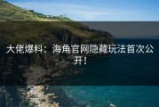 大佬爆料：海角官网隐藏玩法首次公开！