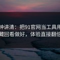 三分钟讲清：把91官网当工具用：收藏回看做好，体验直接翻倍