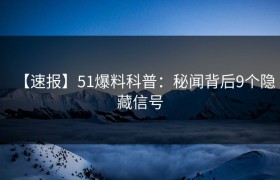 【速报】51爆料科普：秘闻背后9个隐藏信号