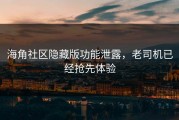 海角社区隐藏版功能泄露，老司机已经抢先体验