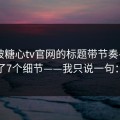 别再被糖心tv官网的标题带节奏——我总结了7个细节——我只说一句：别点