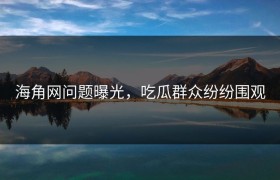 海角网问题曝光，吃瓜群众纷纷围观