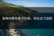 海角网事件再次升级，网友全力追踪