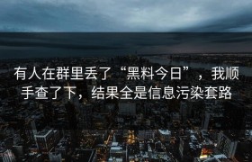 有人在群里丢了“黑料今日”，我顺手查了下，结果全是信息污染套路