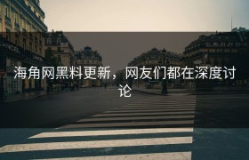 海角网黑料更新，网友们都在深度讨论
