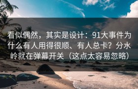 看似偶然，其实是设计：91大事件为什么有人用得很顺、有人总卡？分水岭就在弹幕开关（这点太容易忽略）