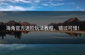 海角官方进阶玩法教程，错过可惜！