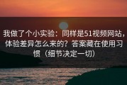 我做了个小实验：同样是51视频网站，体验差异怎么来的？答案藏在使用习惯（细节决定一切）
