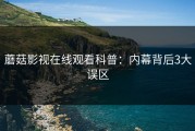 蘑菇影视在线观看科普：内幕背后3大误区