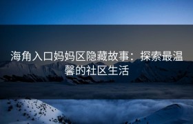 海角入口妈妈区隐藏故事：探索最温馨的社区生活