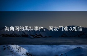 海角网的黑料事件，网友们难以相信