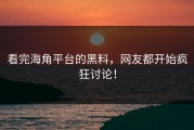 看完海角平台的黑料，网友都开始疯狂讨论！
