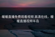 暖暖直播免费观看视频 高清在线，暖暖直播视频半岛