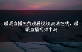 暖暖直播免费观看视频 高清在线，暖暖直播视频半岛