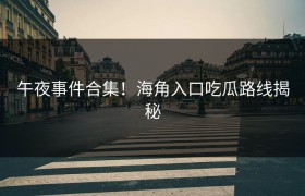 午夜事件合集！海角入口吃瓜路线揭秘