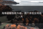 海角破解版新升级，用户体验反响极大