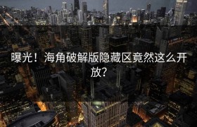 曝光！海角破解版隐藏区竟然这么开放？