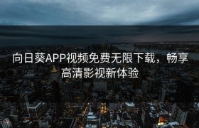 向日葵APP视频免费无限下载，畅享高清影视新体验