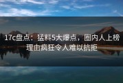 17c盘点：猛料5大爆点，圈内人上榜理由疯狂令人难以抗拒