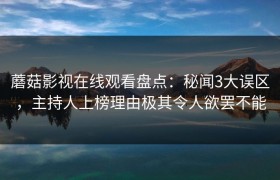 蘑菇影视在线观看盘点：秘闻3大误区，主持人上榜理由极其令人欲罢不能
