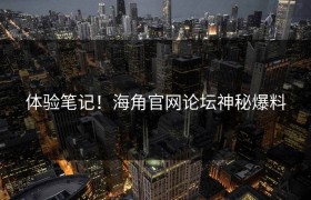 体验笔记！海角官网论坛神秘爆料
