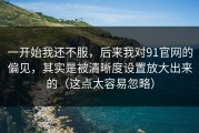 一开始我还不服，后来我对91官网的偏见，其实是被清晰度设置放大出来的（这点太容易忽略）