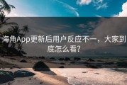 海角App更新后用户反应不一，大家到底怎么看？
