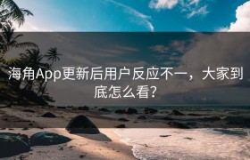 海角App更新后用户反应不一，大家到底怎么看？