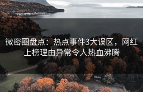 微密圈盘点：热点事件3大误区，网红上榜理由异常令人热血沸腾