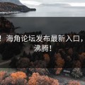 刚刚！海角论坛发布最新入口，网友沸腾！