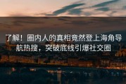 了解！圈内人的真相竟然登上海角导航热搜，突破底线引爆社交圈
