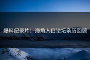 爆料纪录片！海角入口论坛亲历回顾