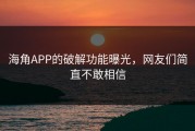 海角APP的破解功能曝光，网友们简直不敢相信