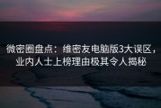 微密圈盘点：维密友电脑版3大误区，业内人士上榜理由极其令人揭秘