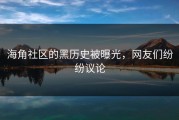 海角社区的黑历史被曝光，网友们纷纷议论