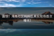 震惊！海角社区妈妈区真实现场首次曝光！