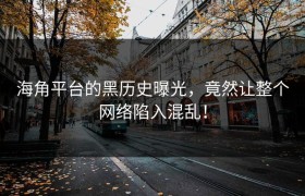 海角平台的黑历史曝光，竟然让整个网络陷入混乱！