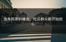 海角网黑料曝光，吃瓜群众都开始担心